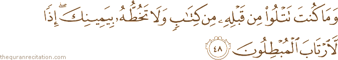 وَمَا كُنْتَ تَتْلُو مِنْ قَبْلِهِ مِنْ كِتَابٍ وَلَا تَخُطُّهُ بِيَمِينِكَ ۖ إِذًا لَارْتَابَ الْمُبْطِلُونَ