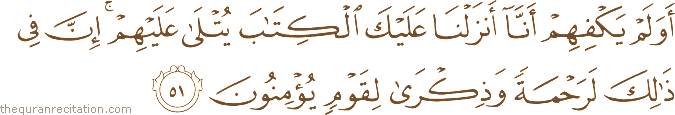 أَوَلَمْ يَكْفِهِمْ أَنَّا أَنْزَلْنَا عَلَيْكَ الْكِتَابَ يُتْلَىٰ عَلَيْهِمْ ۚ إِنَّ فِي ذَٰلِكَ لَرَحْمَةً وَذِكْرَىٰ لِقَوْمٍ يُؤْمِنُونَ