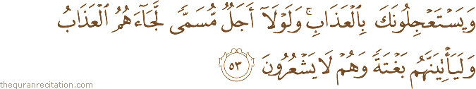 وَيَسْتَعْجِلُونَكَ بِالْعَذَابِ ۚ وَلَوْلَا أَجَلٌ مُسَمًّى لَجَاءَهُمُ الْعَذَابُ وَلَيَأْتِيَنَّهُمْ بَغْتَةً وَهُمْ لَا يَشْعُرُونَ