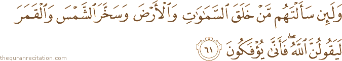 وَلَئِنْ سَأَلْتَهُمْ مَنْ خَلَقَ السَّمَاوَاتِ وَالْأَرْضَ وَسَخَّرَ الشَّمْسَ وَالْقَمَرَ لَيَقُولُنَّ اللَّهُ ۖ فَأَنَّىٰ يُؤْفَكُونَ