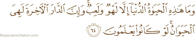 وَمَا هَٰذِهِ الْحَيَاةُ الدُّنْيَا إِلَّا لَهْوٌ وَلَعِبٌ ۚ وَإِنَّ الدَّارَ الْآخِرَةَ لَهِيَ الْحَيَوَانُ ۚ لَوْ كَانُوا يَعْلَمُونَ