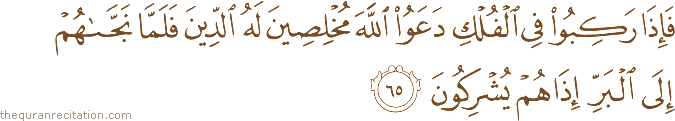 فَإِذَا رَكِبُوا فِي الْفُلْكِ دَعَوُا اللَّهَ مُخْلِصِينَ لَهُ الدِّينَ فَلَمَّا نَجَّاهُمْ إِلَى الْبَرِّ إِذَا هُمْ يُشْرِكُونَ