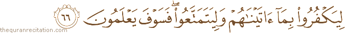 لِيَكْفُرُوا بِمَا آتَيْنَاهُمْ وَلِيَتَمَتَّعُوا ۖ فَسَوْفَ يَعْلَمُونَ