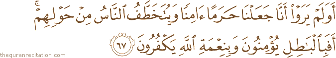 أَوَلَمْ يَرَوْا أَنَّا جَعَلْنَا حَرَمًا آمِنًا وَيُتَخَطَّفُ النَّاسُ مِنْ حَوْلِهِمْ ۚ أَفَبِالْبَاطِلِ يُؤْمِنُونَ وَبِنِعْمَةِ اللَّهِ يَكْفُرُونَ