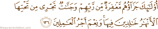 أُولَٰئِكَ جَزَاؤُهُمْ مَغْفِرَةٌ مِنْ رَبِّهِمْ وَجَنَّاتٌ تَجْرِي مِنْ تَحْتِهَا الْأَنْهَارُ خَالِدِينَ فِيهَا ۚ وَنِعْمَ أَجْرُ الْعَامِلِينَ