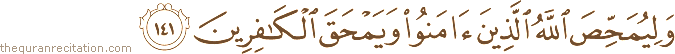 وَلِيُمَحِّصَ اللَّهُ الَّذِينَ آمَنُوا وَيَمْحَقَ الْكَافِرِينَ