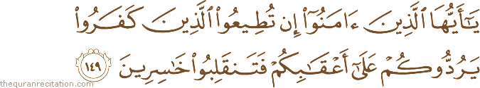 يَا أَيُّهَا الَّذِينَ آمَنُوا إِنْ تُطِيعُوا الَّذِينَ كَفَرُوا يَرُدُّوكُمْ عَلَىٰ أَعْقَابِكُمْ فَتَنْقَلِبُوا خَاسِرِينَ