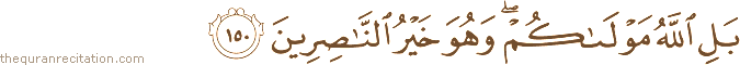 بَلِ اللَّهُ مَوْلَاكُمْ ۖ وَهُوَ خَيْرُ النَّاصِرِينَ