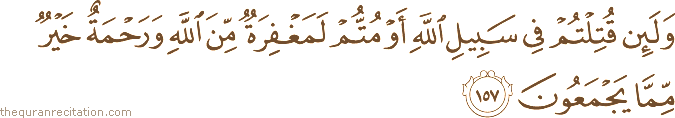 وَلَئِنْ قُتِلْتُمْ فِي سَبِيلِ اللَّهِ أَوْ مُتُّمْ لَمَغْفِرَةٌ مِنَ اللَّهِ وَرَحْمَةٌ خَيْرٌ مِمَّا يَجْمَعُونَ