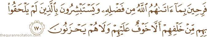 فَرِحِينَ بِمَا آتَاهُمُ اللَّهُ مِنْ فَضْلِهِ وَيَسْتَبْشِرُونَ بِالَّذِينَ لَمْ يَلْحَقُوا بِهِمْ مِنْ خَلْفِهِمْ أَلَّا خَوْفٌ عَلَيْهِمْ وَلَا هُمْ يَحْزَنُونَ