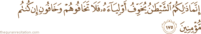 إِنَّمَا ذَٰلِكُمُ الشَّيْطَانُ يُخَوِّفُ أَوْلِيَاءَهُ فَلَا تَخَافُوهُمْ وَخَافُونِ إِنْ كُنْتُمْ مُؤْمِنِينَ