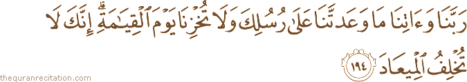 رَبَّنَا وَآتِنَا مَا وَعَدْتَنَا عَلَىٰ رُسُلِكَ وَلَا تُخْزِنَا يَوْمَ الْقِيَامَةِ ۗ إِنَّكَ لَا تُخْلِفُ الْمِيعَادَ