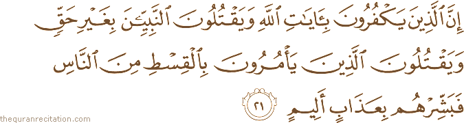 إِنَّ الَّذِينَ يَكْفُرُونَ بِآيَاتِ اللَّهِ وَيَقْتُلُونَ النَّبِيِّينَ بِغَيْرِ حَقٍّ وَيَقْتُلُونَ الَّذِينَ يَأْمُرُونَ بِالْقِسْطِ مِنَ النَّاسِ فَبَشِّرْهُمْ بِعَذَابٍ أَلِيمٍ