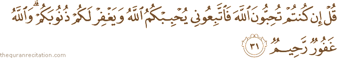 قُلْ إِنْ كُنْتُمْ تُحِبُّونَ اللَّهَ فَاتَّبِعُونِي يُحْبِبْكُمُ اللَّهُ وَيَغْفِرْ لَكُمْ ذُنُوبَكُمْ ۗ وَاللَّهُ غَفُورٌ رَحِيمٌ