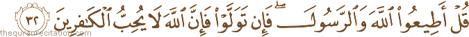 قُلْ أَطِيعُوا اللَّهَ وَالرَّسُولَ ۖ فَإِنْ تَوَلَّوْا فَإِنَّ اللَّهَ لَا يُحِبُّ الْكَافِرِينَ