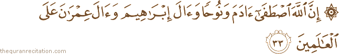 إِنَّ اللَّهَ اصْطَفَىٰ آدَمَ وَنُوحًا وَآلَ إِبْرَاهِيمَ وَآلَ عِمْرَانَ عَلَى الْعَالَمِينَ