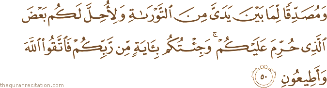 وَمُصَدِّقًا لِمَا بَيْنَ يَدَيَّ مِنَ التَّوْرَاةِ وَلِأُحِلَّ لَكُمْ بَعْضَ الَّذِي حُرِّمَ عَلَيْكُمْ ۚ وَجِئْتُكُمْ بِآيَةٍ مِنْ رَبِّكُمْ فَاتَّقُوا اللَّهَ وَأَطِيعُونِ