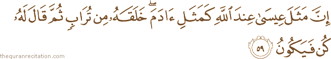 إِنَّ مَثَلَ عِيسَىٰ عِنْدَ اللَّهِ كَمَثَلِ آدَمَ ۖ خَلَقَهُ مِنْ تُرَابٍ ثُمَّ قَالَ لَهُ كُنْ فَيَكُونُ