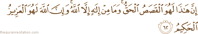 إِنَّ هَٰذَا لَهُوَ الْقَصَصُ الْحَقُّ ۚ وَمَا مِنْ إِلَٰهٍ إِلَّا اللَّهُ ۚ وَإِنَّ اللَّهَ لَهُوَ الْعَزِيزُ الْحَكِيمُ