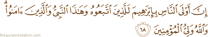 إِنَّ أَوْلَى النَّاسِ بِإِبْرَاهِيمَ لَلَّذِينَ اتَّبَعُوهُ وَهَٰذَا النَّبِيُّ وَالَّذِينَ آمَنُوا ۗ وَاللَّهُ وَلِيُّ الْمُؤْمِنِينَ