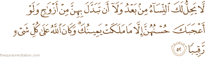 لَا يَحِلُّ لَكَ النِّسَاءُ مِنْ بَعْدُ وَلَا أَنْ تَبَدَّلَ بِهِنَّ مِنْ أَزْوَاجٍ وَلَوْ أَعْجَبَكَ حُسْنُهُنَّ إِلَّا مَا مَلَكَتْ يَمِينُكَ ۗ وَكَانَ اللَّهُ عَلَىٰ كُلِّ شَيْءٍ رَقِيبًا