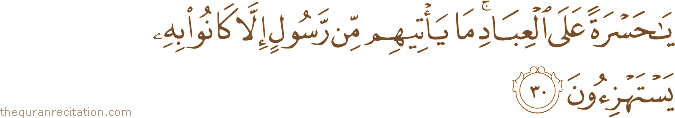 يَا حَسْرَةً عَلَى الْعِبَادِ ۚ مَا يَأْتِيهِمْ مِنْ رَسُولٍ إِلَّا كَانُوا بِهِ يَسْتَهْزِئُونَ