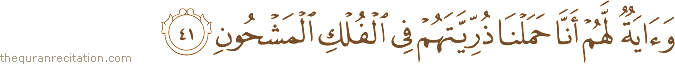 وَآيَةٌ لَهُمْ أَنَّا حَمَلْنَا ذُرِّيَّتَهُمْ فِي الْفُلْكِ الْمَشْحُونِ