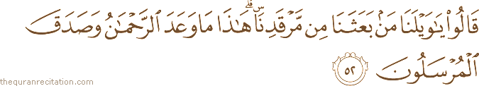 قَالُوا يَا وَيْلَنَا مَنْ بَعَثَنَا مِنْ مَرْقَدِنَا ۜ ۗ هَٰذَا مَا وَعَدَ الرَّحْمَٰنُ وَصَدَقَ الْمُرْسَلُونَ