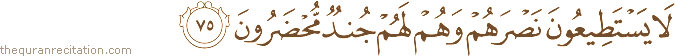 لَا يَسْتَطِيعُونَ نَصْرَهُمْ وَهُمْ لَهُمْ جُنْدٌ مُحْضَرُونَ