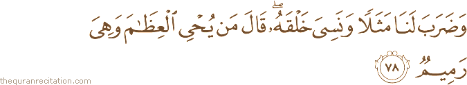 وَضَرَبَ لَنَا مَثَلًا وَنَسِيَ خَلْقَهُ ۖ قَالَ مَنْ يُحْيِي الْعِظَامَ وَهِيَ رَمِيمٌ
