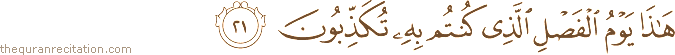 هَٰذَا يَوْمُ الْفَصْلِ الَّذِي كُنْتُمْ بِهِ تُكَذِّبُونَ