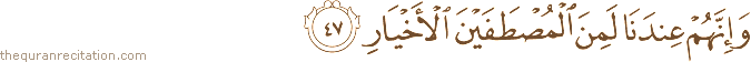 وَإِنَّهُمْ عِنْدَنَا لَمِنَ الْمُصْطَفَيْنَ الْأَخْيَارِ