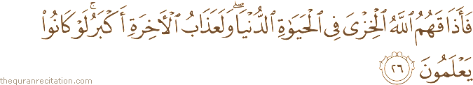 فَأَذَاقَهُمُ اللَّهُ الْخِزْيَ فِي الْحَيَاةِ الدُّنْيَا ۖ وَلَعَذَابُ الْآخِرَةِ أَكْبَرُ ۚ لَوْ كَانُوا يَعْلَمُونَ
