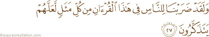 وَلَقَدْ ضَرَبْنَا لِلنَّاسِ فِي هَٰذَا الْقُرْآنِ مِنْ كُلِّ مَثَلٍ لَعَلَّهُمْ يَتَذَكَّرُونَ