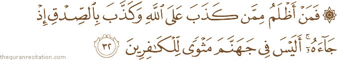 فَمَنْ أَظْلَمُ مِمَّنْ كَذَبَ عَلَى اللَّهِ وَكَذَّبَ بِالصِّدْقِ إِذْ جَاءَهُ ۚ أَلَيْسَ فِي جَهَنَّمَ مَثْوًى لِلْكَافِرِينَ
