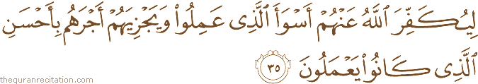 لِيُكَفِّرَ اللَّهُ عَنْهُمْ أَسْوَأَ الَّذِي عَمِلُوا وَيَجْزِيَهُمْ أَجْرَهُمْ بِأَحْسَنِ الَّذِي كَانُوا يَعْمَلُونَ