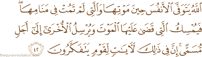 اللَّهُ يَتَوَفَّى الْأَنْفُسَ حِينَ مَوْتِهَا وَالَّتِي لَمْ تَمُتْ فِي مَنَامِهَا ۖ فَيُمْسِكُ الَّتِي قَضَىٰ عَلَيْهَا الْمَوْتَ وَيُرْسِلُ الْأُخْرَىٰ إِلَىٰ أَجَلٍ مُسَمًّى ۚ إِنَّ فِي ذَٰلِكَ لَآيَاتٍ لِقَوْمٍ يَتَفَكَّرُونَ