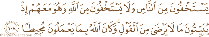 يَسْتَخْفُونَ مِنَ النَّاسِ وَلَا يَسْتَخْفُونَ مِنَ اللَّهِ وَهُوَ مَعَهُمْ إِذْ يُبَيِّتُونَ مَا لَا يَرْضَىٰ مِنَ الْقَوْلِ ۚ وَكَانَ اللَّهُ بِمَا يَعْمَلُونَ مُحِيطًا