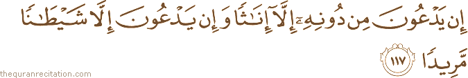 إِنْ يَدْعُونَ مِنْ دُونِهِ إِلَّا إِنَاثًا وَإِنْ يَدْعُونَ إِلَّا شَيْطَانًا مَرِيدًا