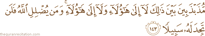 مُذَبْذَبِينَ بَيْنَ ذَٰلِكَ لَا إِلَىٰ هَٰؤُلَاءِ وَلَا إِلَىٰ هَٰؤُلَاءِ ۚ وَمَنْ يُضْلِلِ اللَّهُ فَلَنْ تَجِدَ لَهُ سَبِيلًا