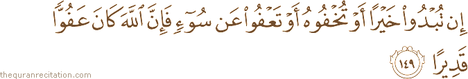 إِنْ تُبْدُوا خَيْرًا أَوْ تُخْفُوهُ أَوْ تَعْفُوا عَنْ سُوءٍ فَإِنَّ اللَّهَ كَانَ عَفُوًّا قَدِيرًا