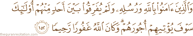 وَالَّذِينَ آمَنُوا بِاللَّهِ وَرُسُلِهِ وَلَمْ يُفَرِّقُوا بَيْنَ أَحَدٍ مِنْهُمْ أُولَٰئِكَ سَوْفَ يُؤْتِيهِمْ أُجُورَهُمْ ۗ وَكَانَ اللَّهُ غَفُورًا رَحِيمًا