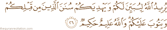 يُرِيدُ اللَّهُ لِيُبَيِّنَ لَكُمْ وَيَهْدِيَكُمْ سُنَنَ الَّذِينَ مِنْ قَبْلِكُمْ وَيَتُوبَ عَلَيْكُمْ ۗ وَاللَّهُ عَلِيمٌ حَكِيمٌ