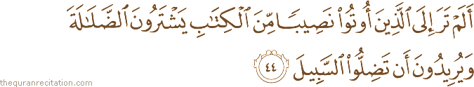 أَلَمْ تَرَ إِلَى الَّذِينَ أُوتُوا نَصِيبًا مِنَ الْكِتَابِ يَشْتَرُونَ الضَّلَالَةَ وَيُرِيدُونَ أَنْ تَضِلُّوا السَّبِيلَ