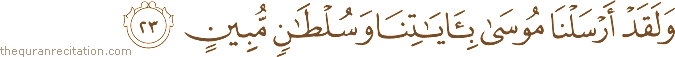 وَلَقَدْ أَرْسَلْنَا مُوسَىٰ بِآيَاتِنَا وَسُلْطَانٍ مُبِينٍ
