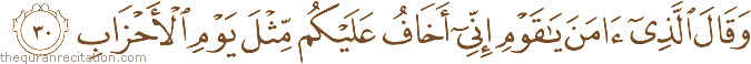 وَقَالَ الَّذِي آمَنَ يَا قَوْمِ إِنِّي أَخَافُ عَلَيْكُمْ مِثْلَ يَوْمِ الْأَحْزَابِ