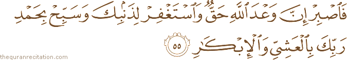 فَاصْبِرْ إِنَّ وَعْدَ اللَّهِ حَقٌّ وَاسْتَغْفِرْ لِذَنْبِكَ وَسَبِّحْ بِحَمْدِ رَبِّكَ بِالْعَشِيِّ وَالْإِبْكَارِ