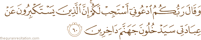 وَقَالَ رَبُّكُمُ ادْعُونِي أَسْتَجِبْ لَكُمْ ۚ إِنَّ الَّذِينَ يَسْتَكْبِرُونَ عَنْ عِبَادَتِي سَيَدْخُلُونَ جَهَنَّمَ دَاخِرِينَ