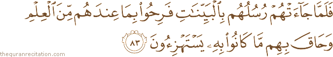 فَلَمَّا جَاءَتْهُمْ رُسُلُهُمْ بِالْبَيِّنَاتِ فَرِحُوا بِمَا عِنْدَهُمْ مِنَ الْعِلْمِ وَحَاقَ بِهِمْ مَا كَانُوا بِهِ يَسْتَهْزِئُونَ