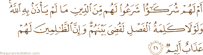 أَمْ لَهُمْ شُرَكَاءُ شَرَعُوا لَهُمْ مِنَ الدِّينِ مَا لَمْ يَأْذَنْ بِهِ اللَّهُ ۚ وَلَوْلَا كَلِمَةُ الْفَصْلِ لَقُضِيَ بَيْنَهُمْ ۗ وَإِنَّ الظَّالِمِينَ لَهُمْ عَذَابٌ أَلِيمٌ